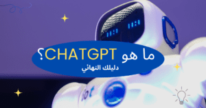 ما هو ChatGPT ؟ دليلك النهائي عن شات جي بي تي وميزاته