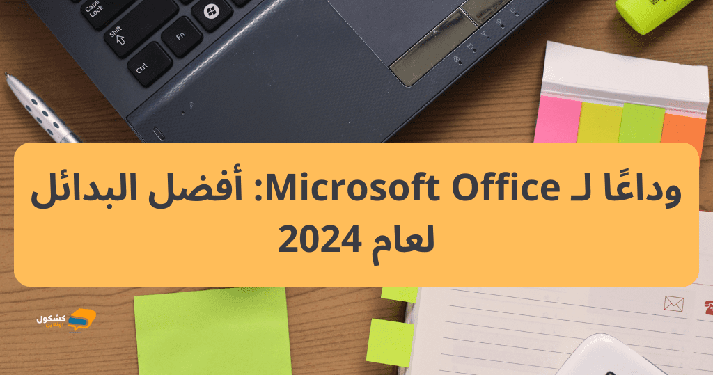 وداعًا لـ Microsoft Office: أفضل البدائل لعام 2024